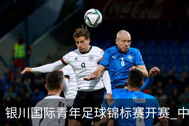 银川国际青年足球锦标赛开赛 中国U17男足取得“开门红”
